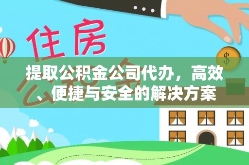 隆子提取公积金公司代办，高效、便捷与安全的解决方案