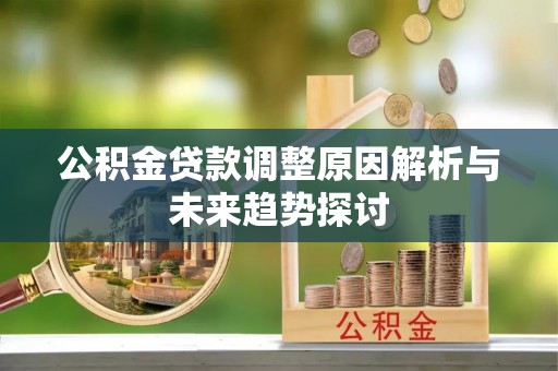 隆子公积金贷款调整原因解析与未来趋势探讨