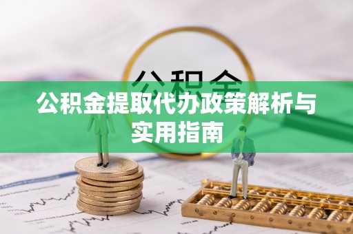 隆子公积金提取代办政策解析与实用指南
