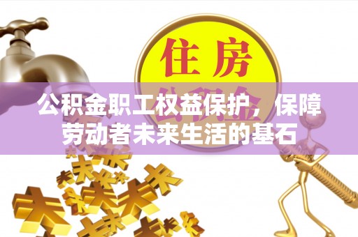 隆子公积金职工权益保护，保障劳动者未来生活的基石