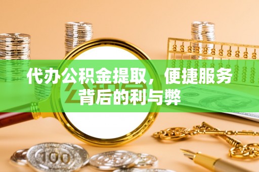 隆子代办公积金提取，便捷服务背后的利与弊