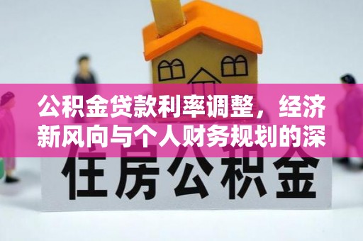 隆子公积金贷款利率调整，经济新风向与个人财务规划的深远影响