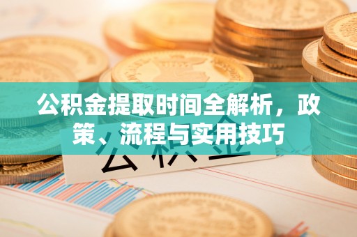 隆子公积金提取时间全解析，政策、流程与实用技巧