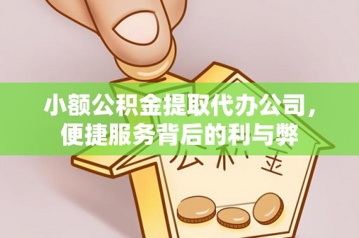 隆子小额公积金提取代办公司，便捷服务背后的利与弊