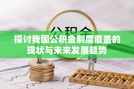 隆子探讨我国公积金制度覆盖的现状与未来发展趋势