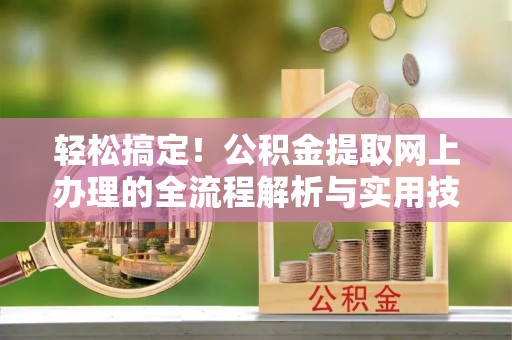 隆子轻松搞定！公积金提取网上办理的全流程解析与实用技巧
