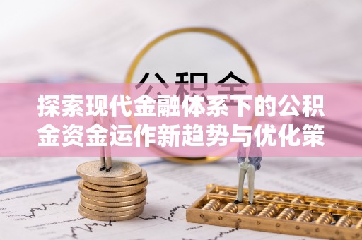 隆子探索现代金融体系下的公积金资金运作新趋势与优化策略