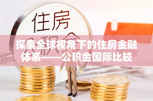 隆子探索全球视角下的住房金融体系——公积金国际比较