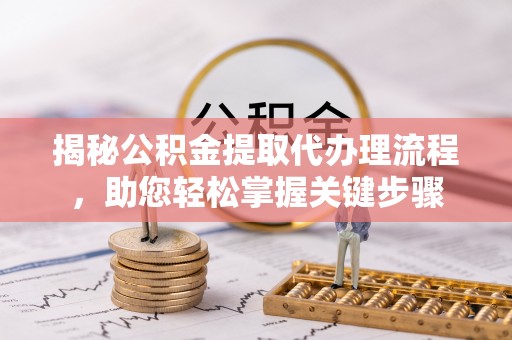 隆子揭秘公积金提取代办理流程，助您轻松掌握关键步骤