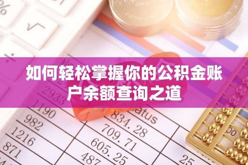 隆子如何轻松掌握你的公积金账户余额查询之道