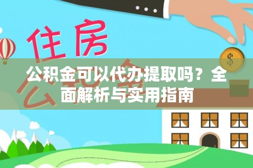 隆子公积金可以代办提取吗？全面解析与实用指南