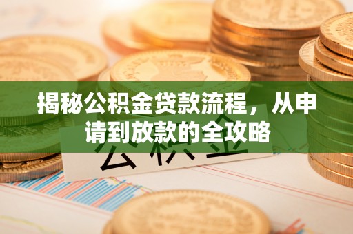 隆子揭秘公积金贷款流程，从申请到放款的全攻略
