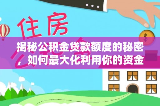 隆子揭秘公积金贷款额度的秘密，如何最大化利用你的资金