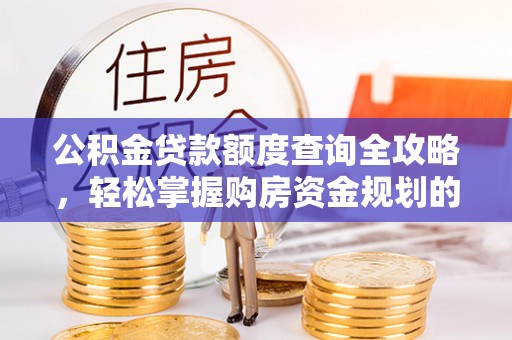 隆子公积金贷款额度查询全攻略，轻松掌握购房资金规划的关键