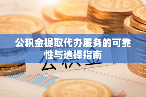 隆子公积金提取代办服务的可靠性与选择指南