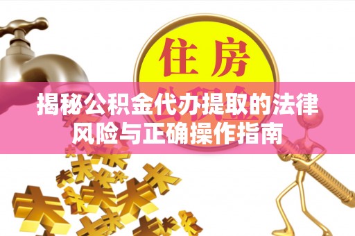 隆子揭秘公积金代办提取的法律风险与正确操作指南
