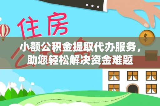 隆子小额公积金提取代办服务，助您轻松解决资金难题