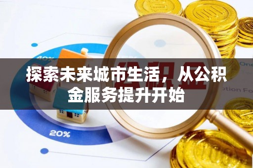 隆子探索未来城市生活，从公积金服务提升开始