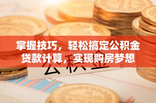 隆子掌握技巧，轻松搞定公积金贷款计算，实现购房梦想