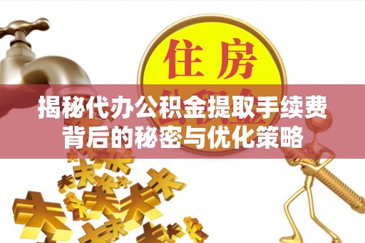 隆子揭秘代办公积金提取手续费背后的秘密与优化策略