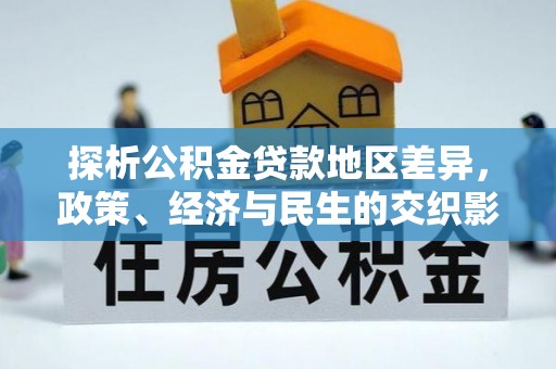 隆子探析公积金贷款地区差异，政策、经济与民生的交织影响