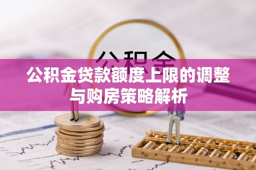 隆子公积金贷款额度上限的调整与购房策略解析