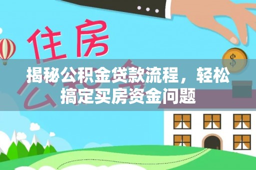 隆子揭秘公积金贷款流程，轻松搞定买房资金问题