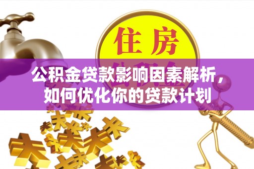 隆子公积金贷款影响因素解析，如何优化你的贷款计划