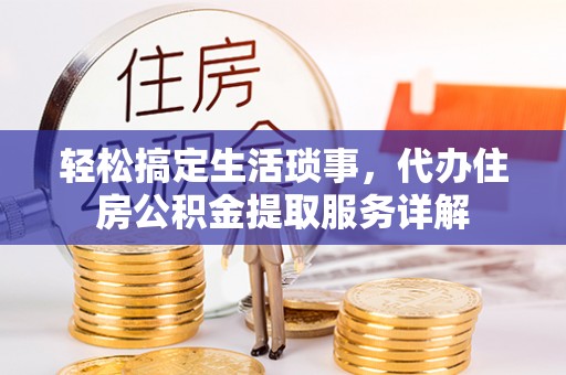隆子轻松搞定生活琐事，代办住房公积金提取服务详解