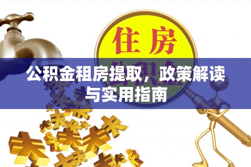 隆子公积金租房提取，政策解读与实用指南