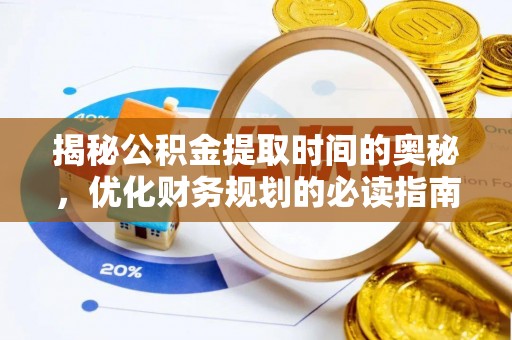 隆子揭秘公积金提取时间的奥秘，优化财务规划的必读指南