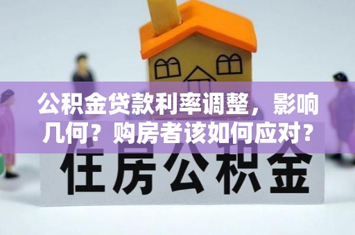 隆子公积金贷款利率调整，影响几何？购房者该如何应对？
