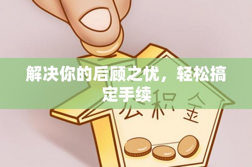 隆子解决你的后顾之忧，轻松搞定手续