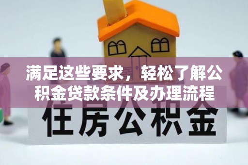 隆子满足这些要求，轻松了解公积金贷款条件及办理流程