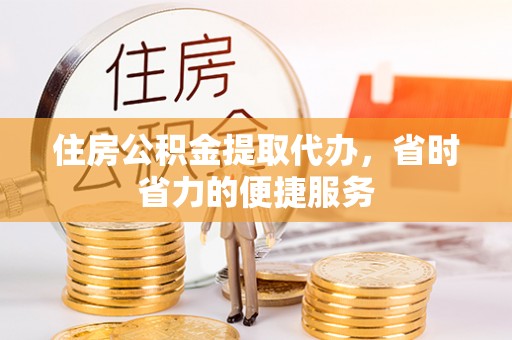 隆子住房公积金提取代办，省时省力的便捷服务