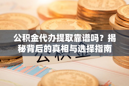 隆子公积金代办提取靠谱吗？揭秘背后的真相与选择指南