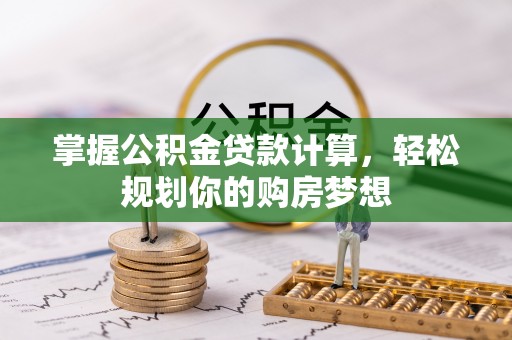 隆子掌握公积金贷款计算，轻松规划你的购房梦想