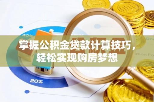 隆子掌握公积金贷款计算技巧，轻松实现购房梦想