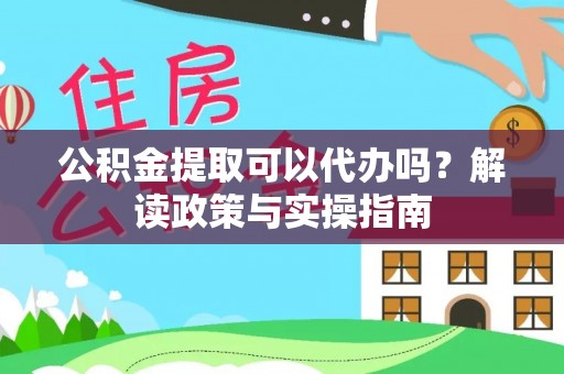 隆子公积金提取可以代办吗？解读政策与实操指南