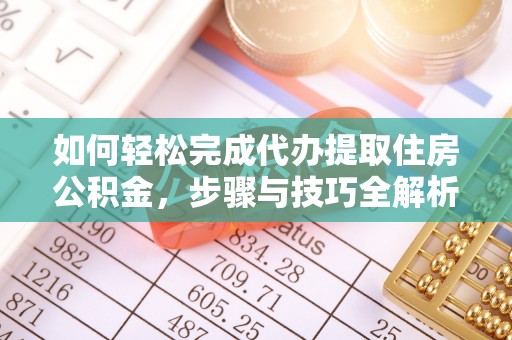 隆子如何轻松完成代办提取住房公积金，步骤与技巧全解析