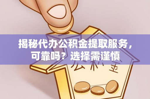 隆子揭秘代办公积金提取服务，可靠吗？选择需谨慎