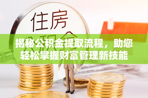 隆子揭秘公积金提取流程，助您轻松掌握财富管理新技能