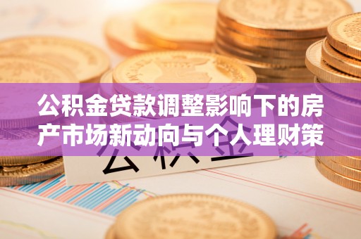 隆子公积金贷款调整影响下的房产市场新动向与个人理财策略