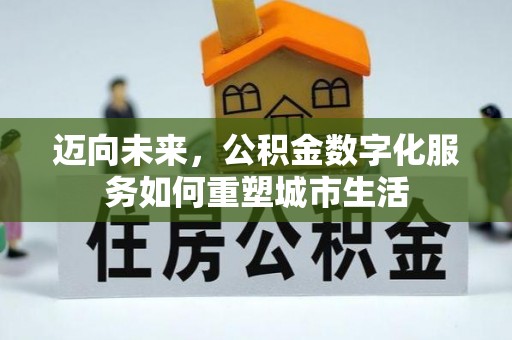 隆子迈向未来，公积金数字化服务如何重塑城市生活