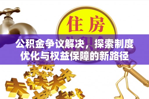 隆子公积金争议解决，探索制度优化与权益保障的新路径