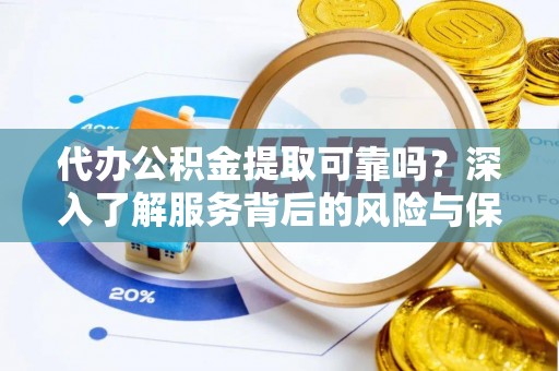 隆子代办公积金提取可靠吗？深入了解服务背后的风险与保障