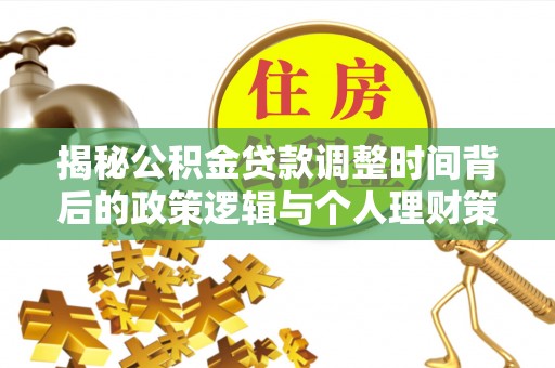 隆子揭秘公积金贷款调整时间背后的政策逻辑与个人理财策略