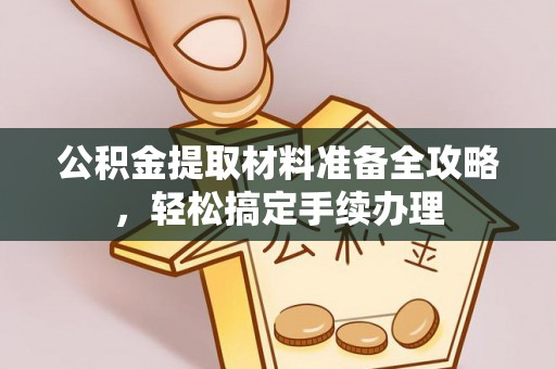 隆子公积金提取材料准备全攻略，轻松搞定手续办理