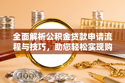 隆子全面解析公积金贷款申请流程与技巧，助您轻松实现购房梦想