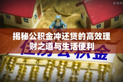 隆子揭秘公积金冲还贷的高效理财之道与生活便利